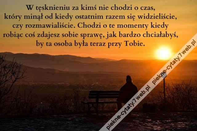 W tęsknieniu za kimś nie chodzi o czas, który minął od kiedy ostatnim razem się widzieliście, czy rozmawialiście. Chodzi o te momenty kiedy robiąc coś zdajesz sobie sprawę, jak bardzo chciałabyś, by ta osoba była teraz przy tobie.