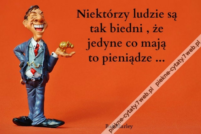 Niektórzy ludzie są tak biedni , że jedyne co mają to pieniądze