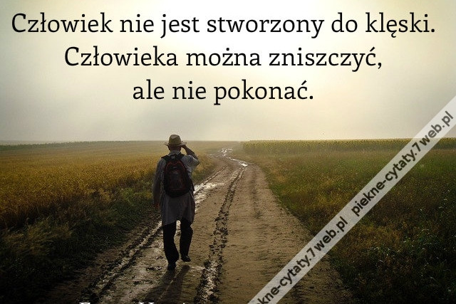 Człowiek nie jest stworzony do klęski. Człowieka można zniszczyć, ale nie pokonać