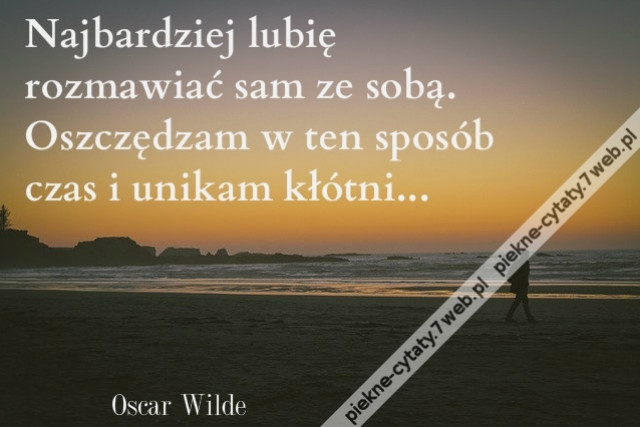 Najbardziej lubię rozmawiać sam ze sobą. Oszczędzam w ten sposób czas i unikam kłótni