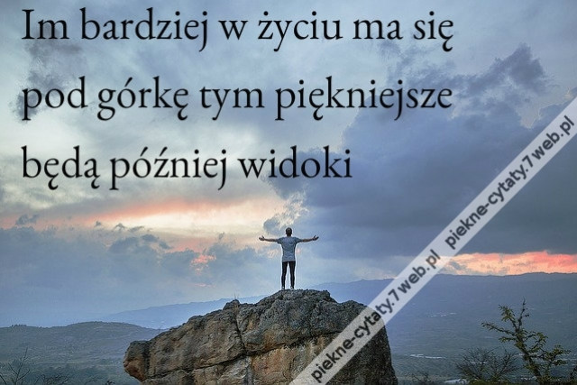 Im bardziej w życiu ma się pod górkę tym piękniejsze będą później widoki