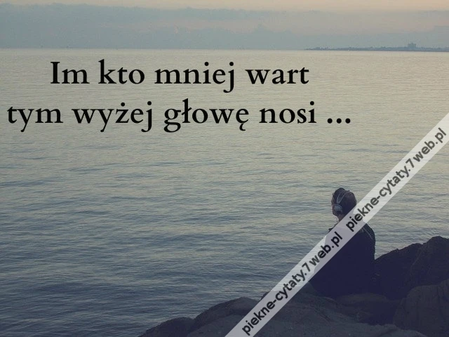 Im kto mniej wart tym wyżej głowę nosi