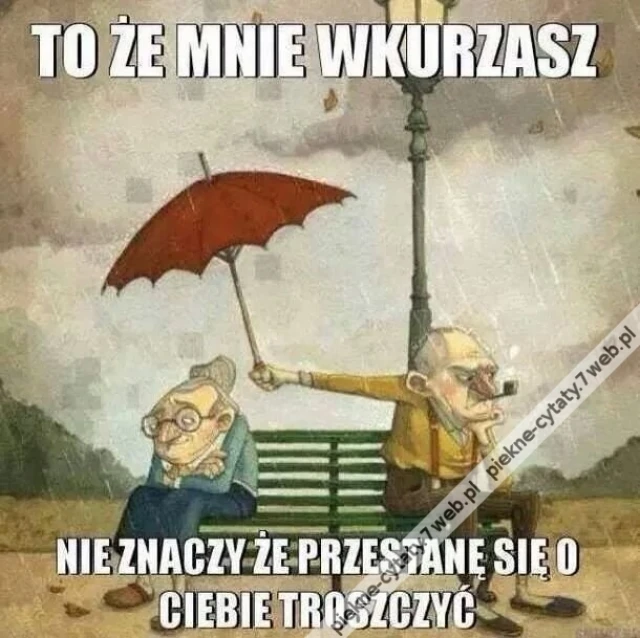 To, że mnie wkurzasz nie znaczy, że przestanę się o Ciebie troszczyć