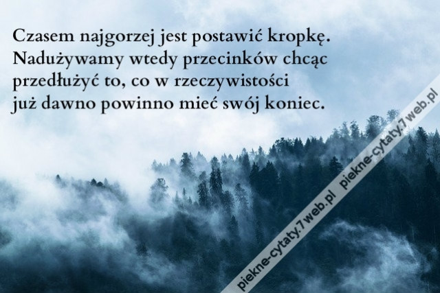 Czasem najgorzej jest postawić kropkę. Nadużywamy wtedy przecinków chcąc przedłużyć to, co w rzeczywistości już dawno powinno mieć swój koniec