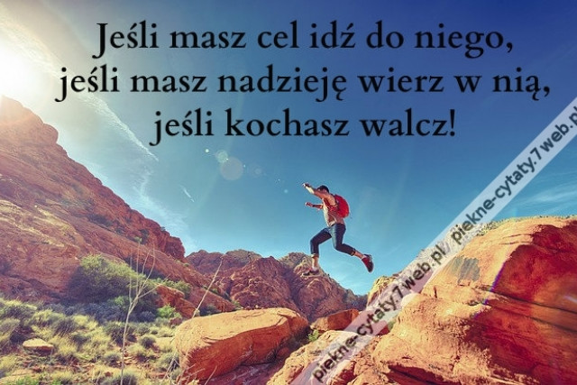 Jeśli masz cel idź do niego, jeśli masz nadzieję wierz w nią, jeśli kochasz walcz