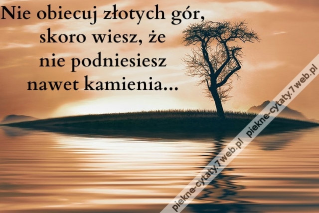 Nie obiecuj złotych gór, skoro wiesz, że nie podniesiesz nawet kamienia