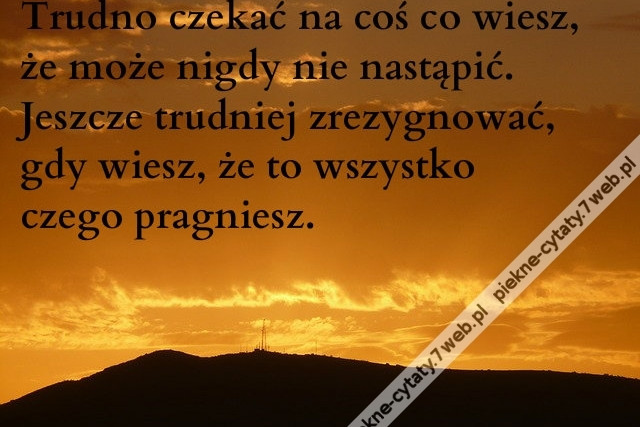 Trudno czekać na coś co wiesz, że może nigdy nie nastąpić. Jeszcze trudniej zrezygnować, gdy wiesz, że to wszystko czego pragniesz.