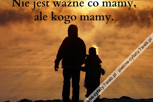 Nie jest ważne co mamy, ale kogo mamy