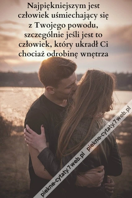 Najpiękniejszym jest człowiek uśmiechający się z Twojego powodu, szczególnie jeśli jest to człowiek, który ukradł Ci chociaż odrobinę wnętrza