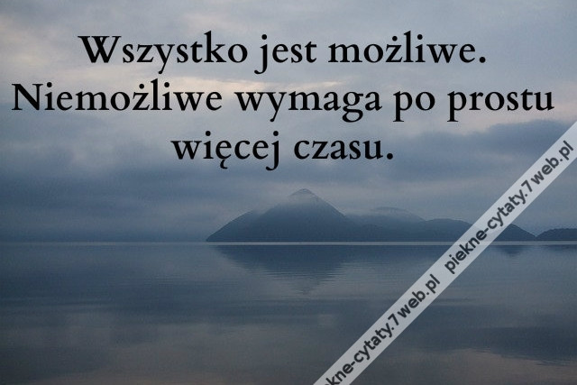 Wszystko jest możliwe. Niemożliwe wymaga po prostu więcej czasu