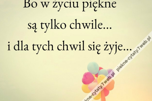 Bo w życiu piękne są tylko chwile...