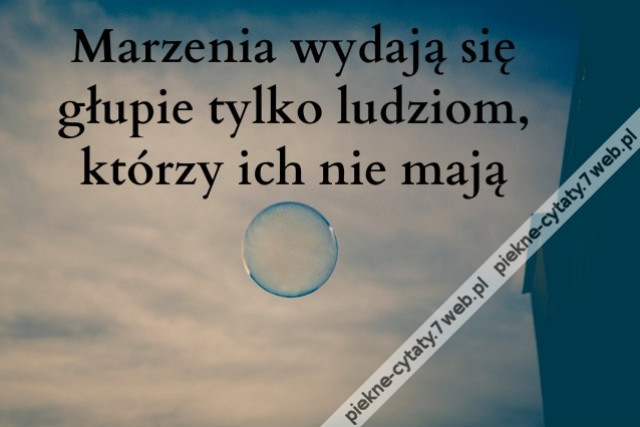 Marzenia wydają się głupie tylko ...