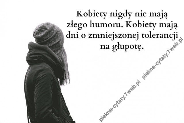 Kobiety nigdy nie mają złego humoru. Kobiety mają ...