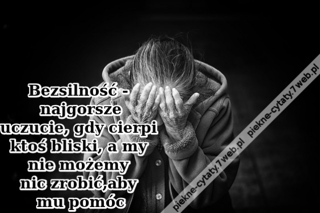 Bezsilność - najgorsze uczucie, gdy ...