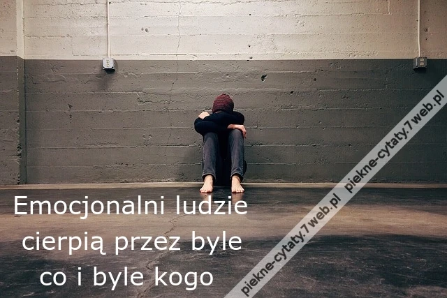 Emocjonalni ludzie  cierpią przez byle   co i byle kogo