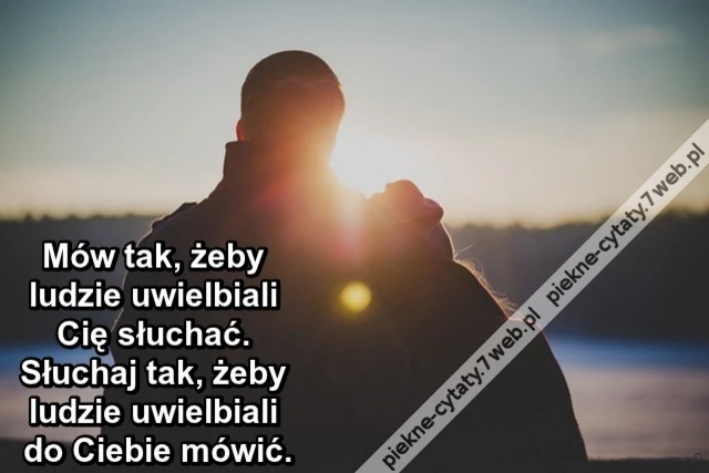 Mów tak, żeby ludzie uwielbiali Cię słuchać. Słuchaj tak, żeby ludzie uwielbiali do Ciebie mówić.