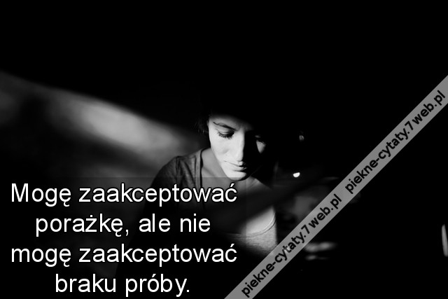 Mogę zaakceptować porażkę, ale nie mogę zaakceptować braku próby.