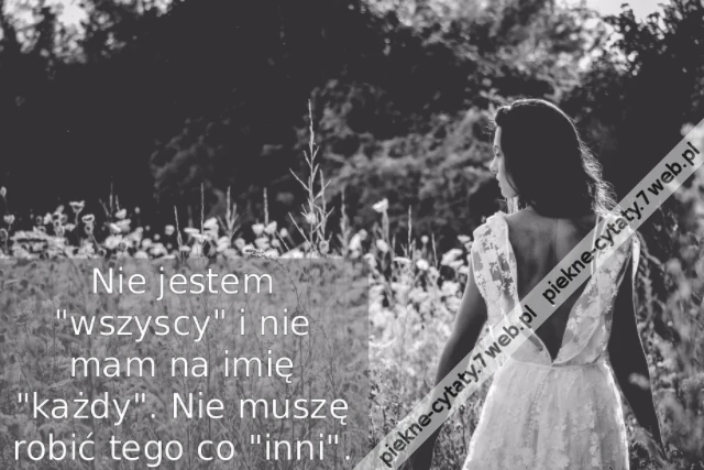 Nie jestem &quot;wszyscy&quot; i nie mam na imię &quot;każdy&quot;. Nie muszę robić tego co &quot;inni&quot;.