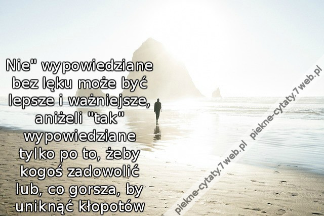 Nie&quot; wypowiedziane bez lęku może być lepsze i ważniejsze, aniżeli &quot;tak&quot; wypowiedziane tylko po to, żeby kogoś zadowolić lub, co gorsza, by uniknąć kłopotów