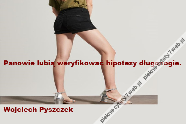 Panowie lubią weryfikować hipotezy długonogie.\r\n\r\n\r\n\r\n\r\nWojciech Pyszczek