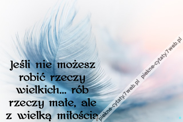 Jeśli nie możesz robić rzeczy wielkich… rób rzeczy małe, ale z wielką miłością