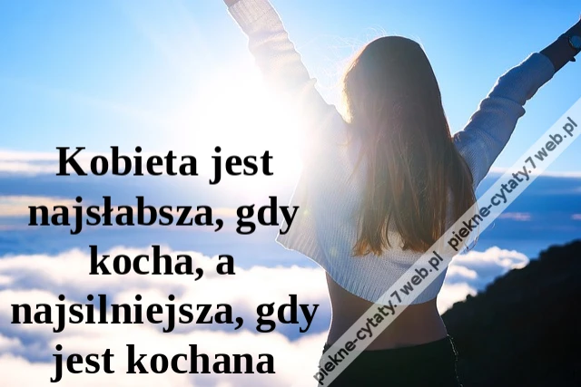 Kobieta jest najsłabsza, gdy kocha, a najsilniejsza, gdy jest kochana