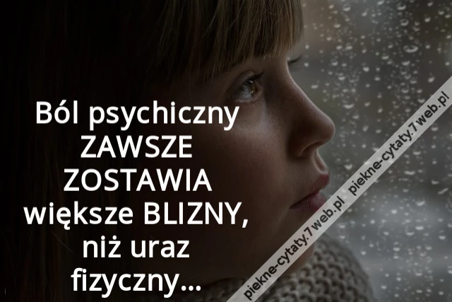 Ból psychiczny ZAWSZE ZOSTAWIA większe BLIZNY, niż uraz fizyczny…