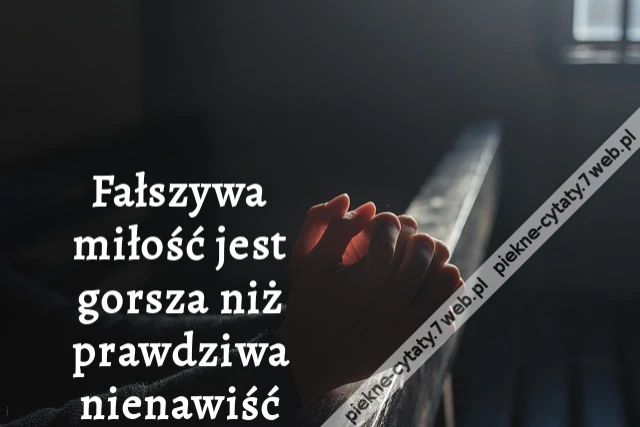 Fałszywa miłość jest gorsza niż prawdziwa nienawiść