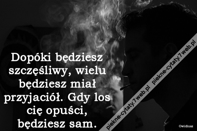 Dopóki będziesz szczęśliwy, wielu będziesz miał przyjaciół. Gdy los cię opuści, będziesz sam.