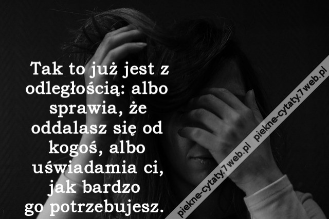 Tak to już jest z odległością: albo sprawia, że oddalasz się od kogoś, albo uświadamia ci, jak bardzo go potrzebujesz.