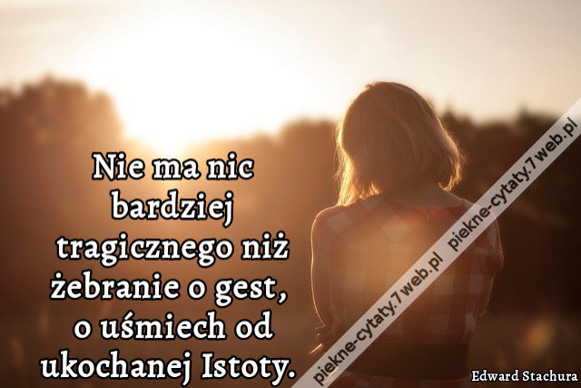 Nie ma nic bardziej tragicznego niż żebranie o gest, o uśmiech od ukochanej Istoty.