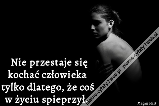Nie przestaje się kochać człowieka tylko dlatego, że coś w życiu spieprzył.