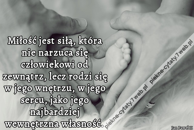 Miłość jest siłą, która nie narzuca się człowiekowi od zewnątrz, lecz rodzi się w jego wnętrzu, w jego sercu, jako jego najbardziej wewnętrzna własność.