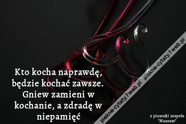 Kto kocha naprawdę, będzie kochać zawsze. Gniew zamieni w kochanie, a zdradę w niepamięć