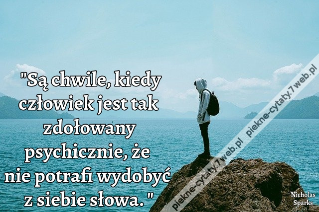 Są chwile, kiedy człowiek jest tak zdołowany psychicznie, że nie potrafi wydobyć z siebie słowa.