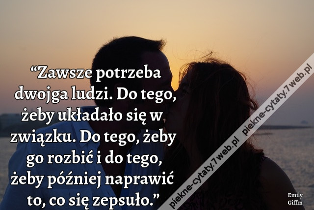 “Zawsze potrzeba dwojga ludzi. Do tego, żeby układało się w związku. Do tego, żeby go rozbić i do tego, żeby później naprawić to, co się zepsuło.”