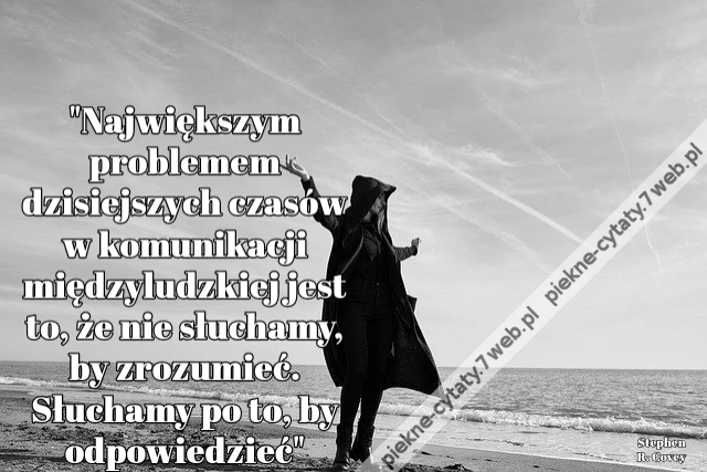 &quot;Największym problemem dzisiejszych czasów w komunikacji międzyludzkiej jest to, że nie słuchamy, by zrozumieć. Słuchamy po to, by odpowiedzieć&quot;