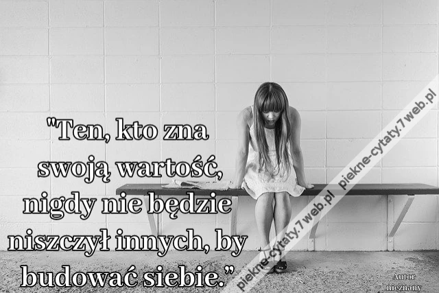 &quot;Ten, kto zna swoją wartość, nigdy nie będzie niszczył innych, by budować siebie.”