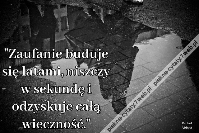 Zaufanie buduje się latami, niszczy w sekundę i odzyskuje całą wieczność.