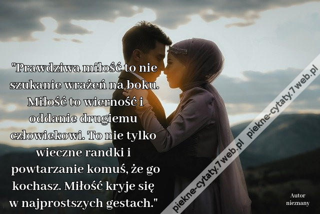 Prawdziwa miłość to nie szukanie wrażeń na boku. Miłość to wierność i oddanie drugiemu człowiekowi. To nie tylko wieczne randki i powtarzanie komuś, że go kochasz. Miłość kryje się w najprostszych gestach.