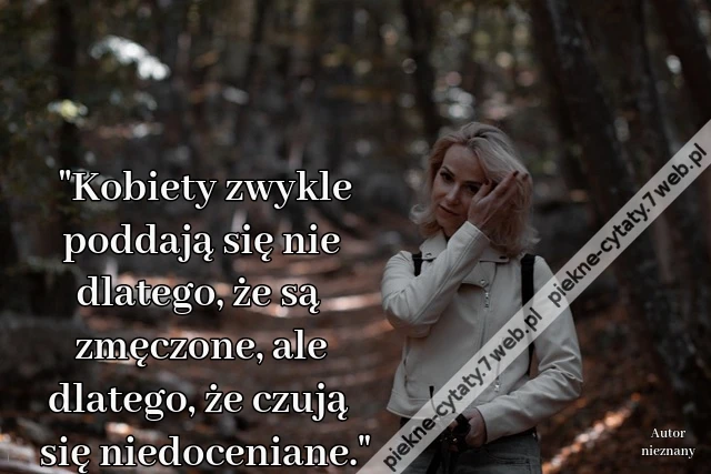 &quot;Kobiety zwykle poddają się nie dlatego, że są zmęczone, ale dlatego, że czują się niedoceniane.&quot;