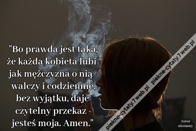 &quot;Bo prawda jest taka, że każda kobieta lubi jak mężczyzna o nią walczy i codziennie, bez wyjątku, daje czytelny przekaz - jesteś moja. Amen.&quot;