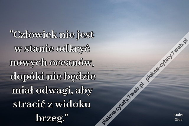 &quot;Człowiek nie jest w stanie odkryć nowych oceanów, dopóki nie będzie miał odwagi, aby stracić z widoku brzeg.&quot;