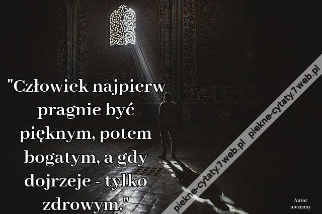 &quot;Człowiek najpierw pragnie być pięknym, potem bogatym, a gdy dojrzeje - tylko zdrowym.&quot;