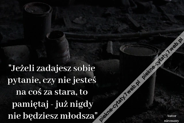 &quot;Jeżeli zadajesz sobie pytanie, czy nie jesteś na coś za stara, to pamiętaj - już nigdy nie będziesz młodsza&quot;