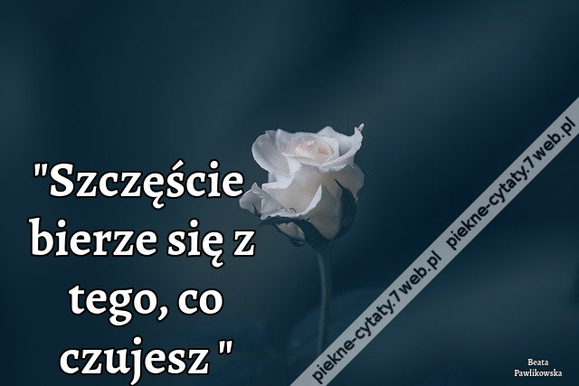 Szczęście bierze się z tego, co czujesz