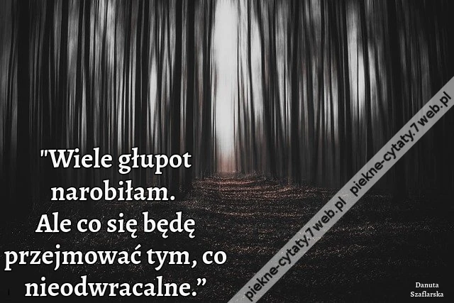 &quot;Wiele głupot narobiłam. Ale co się będę przejmować tym, co nieodwracalne.”