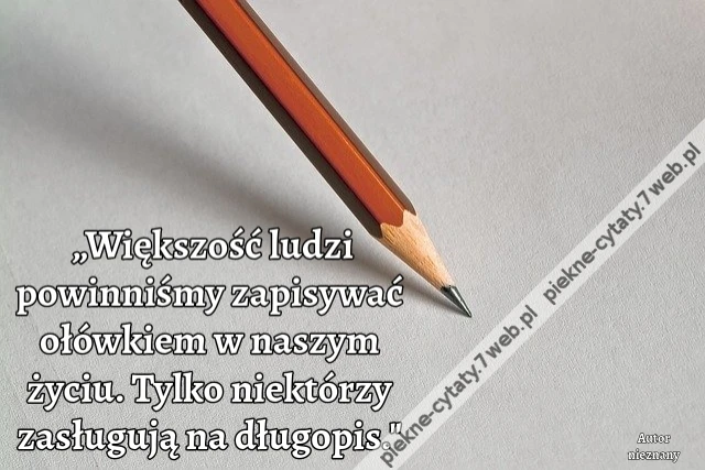 „Większość ludzi powinniśmy zapisywać ołówkiem w naszym życiu. Tylko niektórzy zasługują na długopis.&quot;