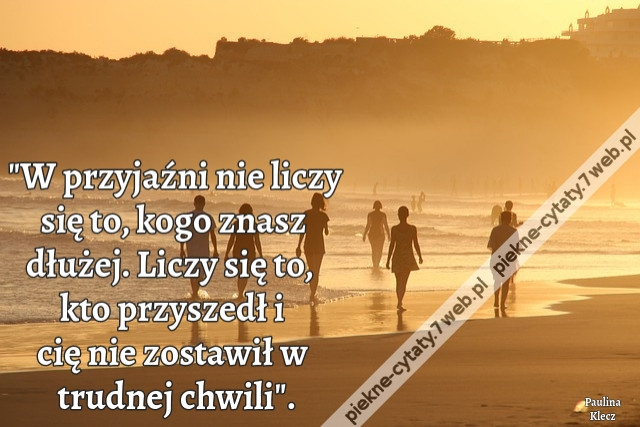 &quot;W przyjaźni nie liczy się to, kogo znasz dłużej. Liczy się to, kto przyszedł i cię nie zostawił w trudnej chwili&quot;.