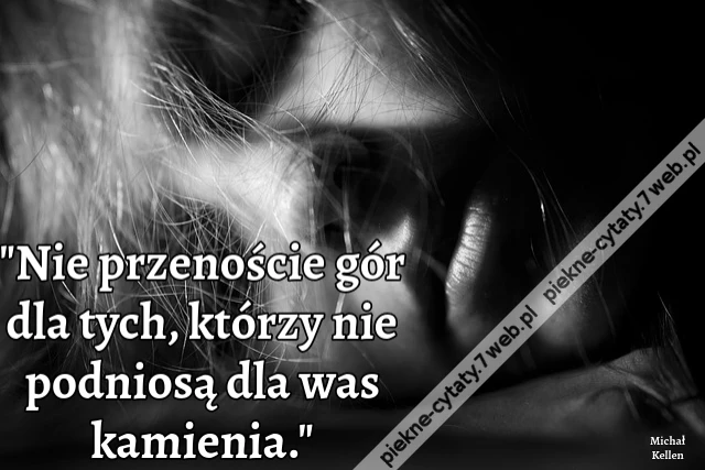 &quot;Nie przenoście gór dla tych, którzy nie podniosą dla was kamienia.&quot;